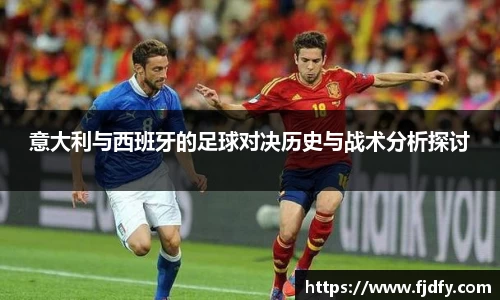 意大利与西班牙的足球对决历史与战术分析探讨