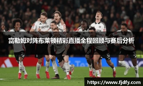 富勒姆对阵布莱顿精彩直播全程回顾与赛后分析