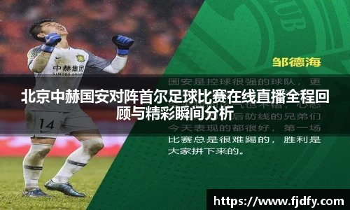 北京中赫国安对阵首尔足球比赛在线直播全程回顾与精彩瞬间分析