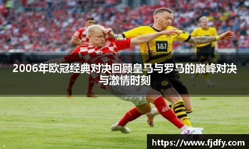 2006年欧冠经典对决回顾皇马与罗马的巅峰对决与激情时刻